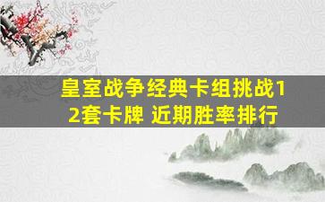 皇室战争经典卡组挑战12套卡牌 近期胜率排行